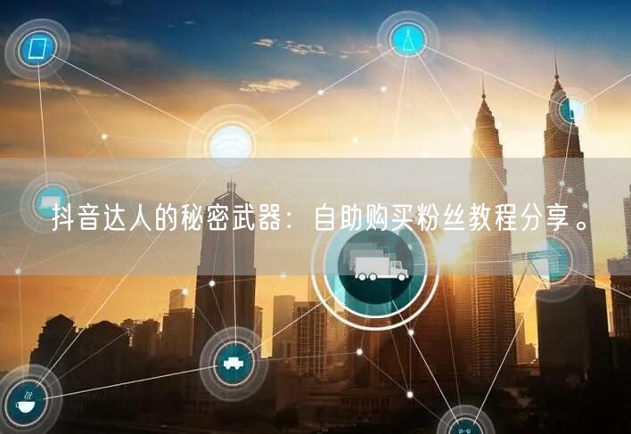 抖音达人的秘密武器:自助购买粉丝教程分享。