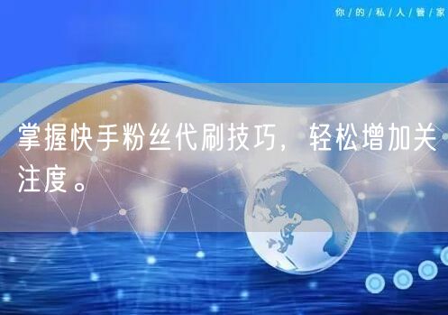 掌握快手粉丝代刷技巧,轻松增加关注度。