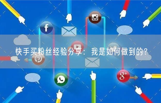 快手买粉丝经验分享:我是如何做到的?