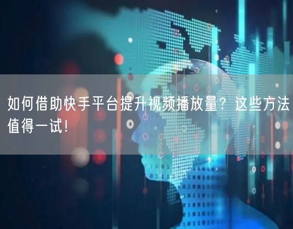 如何借助快手平台提升视频播放量?这些方法值得一试!