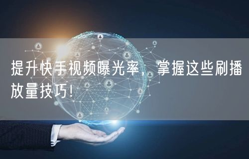 提升快手视频曝光率,掌握这些刷播放量技巧!