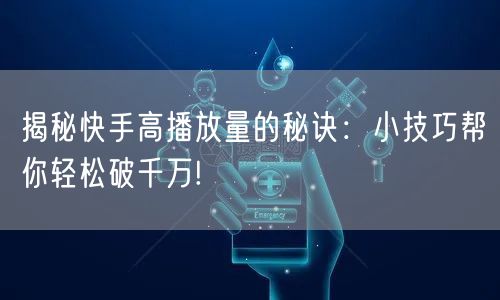 揭秘快手高播放量的秘诀:小技巧帮你轻松破千万!