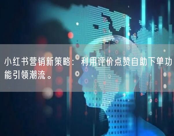 小红书营销新策略:利用评价点赞自助下单功能引领潮流。