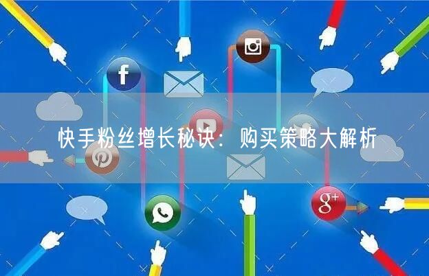 快手粉丝增长秘诀:购买策略大解析