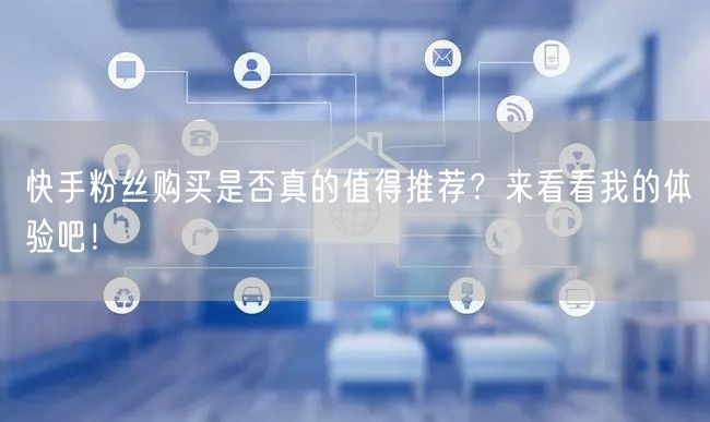 快手粉丝购买是否真的值得推荐?来看看我的体验吧!