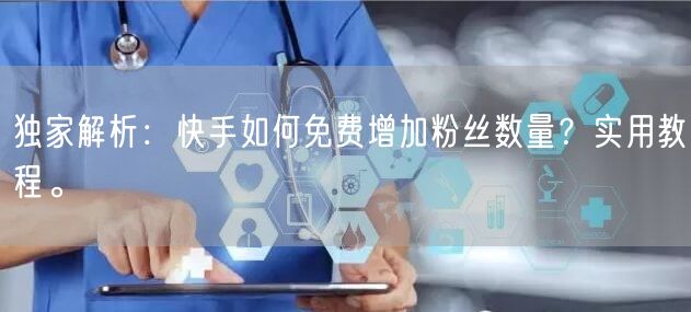 独家解析:快手如何免费增加粉丝数量?实用教程。