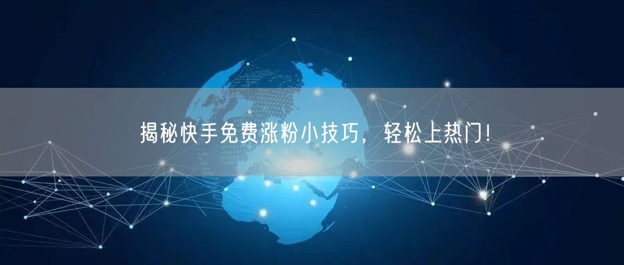 揭秘快手免费涨粉小技巧,轻松上热门!