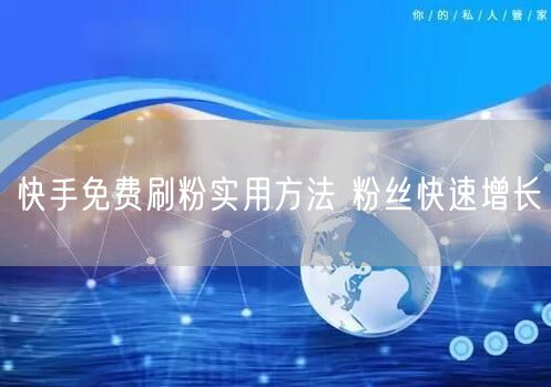 快手免费刷粉实用方法 粉丝快速增长