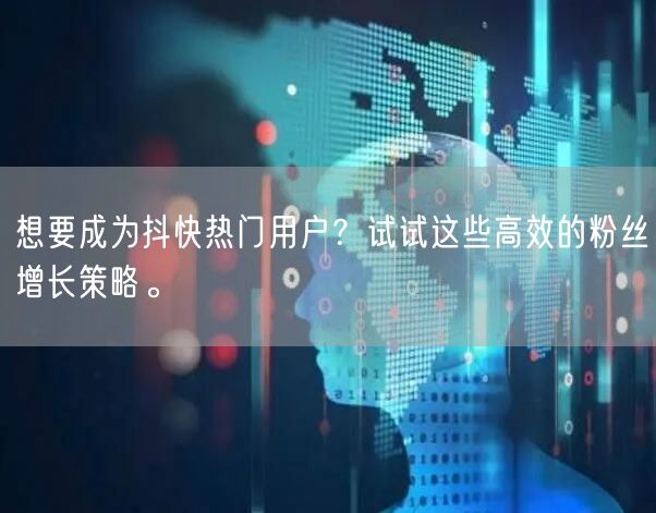 想要成为抖快热门用户?试试这些高效的粉丝增长策略。