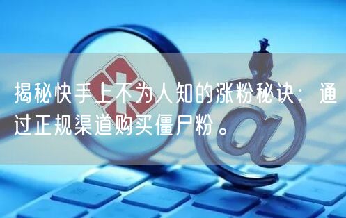 揭秘快手上不为人知的涨粉秘诀:通过正规渠道购买僵尸粉。