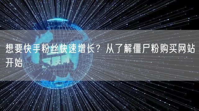 想要快手粉丝快速增长?从了解僵尸粉购买网站开始