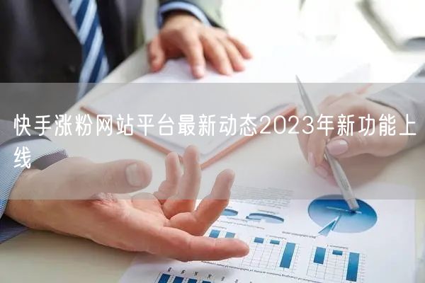 快手涨粉网站平台最新动态2023年新功能上线