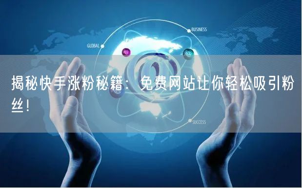 揭秘快手涨粉秘籍:免费网站让你轻松吸引粉丝!