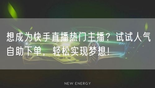 想成为快手直播热门主播？试试人气自助下单，轻松实现梦想！