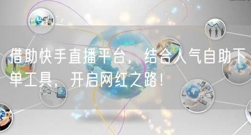 借助快手直播平台，结合人气自助下单工具，开启网红之路！