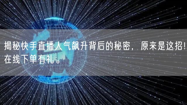 揭秘快手直播人气飙升背后的秘密,原来是这招!在线下单有礼。