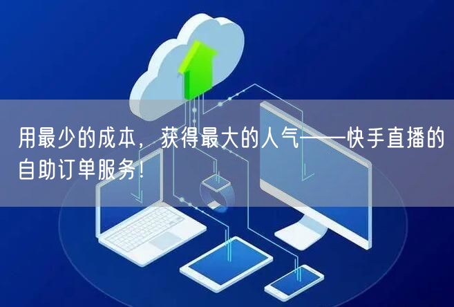 用最少的成本,获得最大的人气——快手直播的自助订单服务!