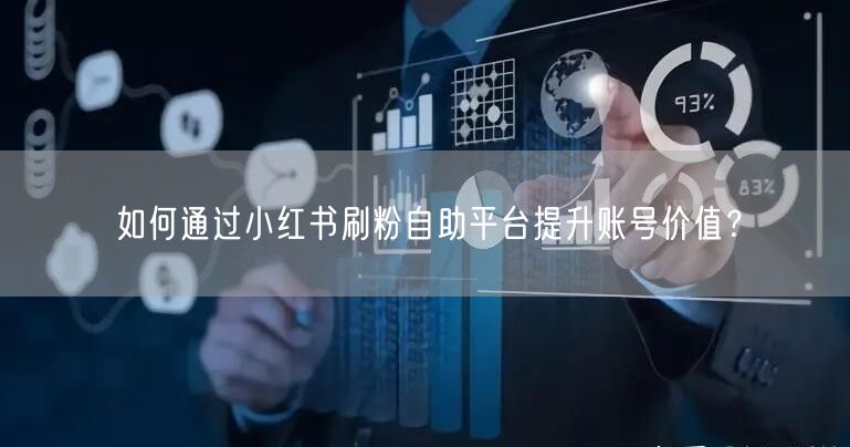 如何通过小红书刷粉自助平台提升账号价值?