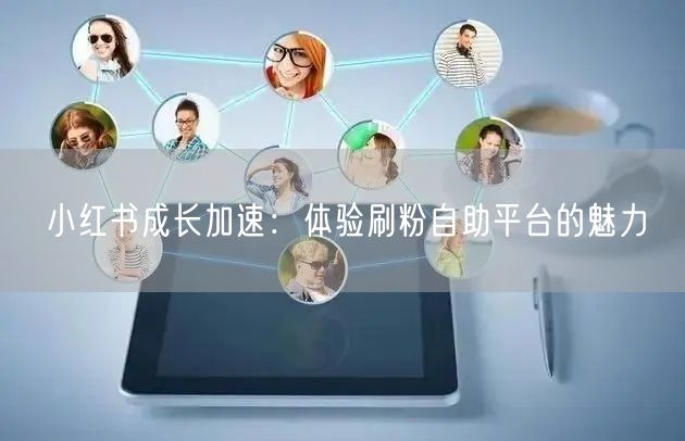 小红书成长加速:体验刷粉自助平台的魅力