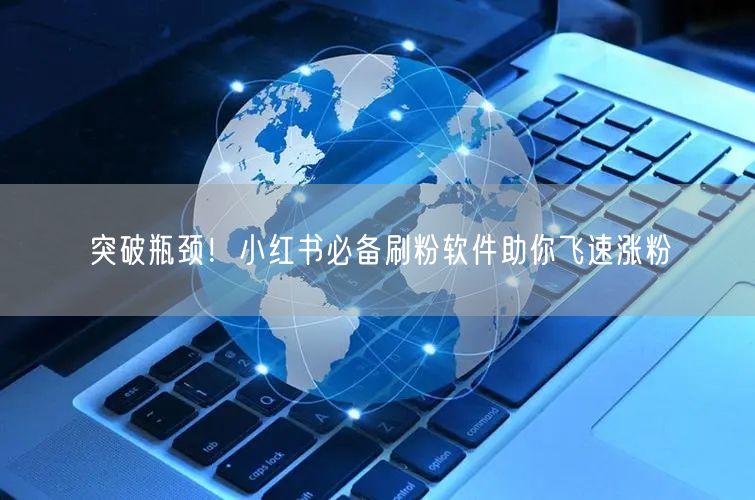 突破瓶颈！小红书必备刷粉软件助你飞速涨粉
