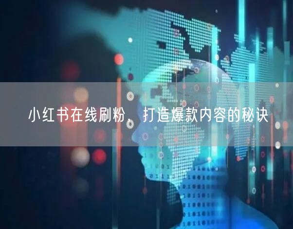小红书在线刷粉,打造爆款内容的秘诀