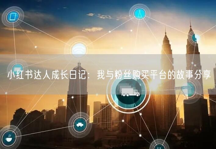 小红书达人成长日记:我与粉丝购买平台的故事分享