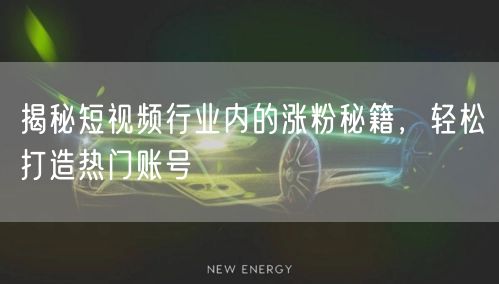 揭秘短视频行业内的涨粉秘籍,轻松打造热门账号
