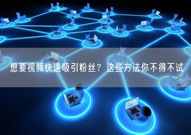 想要视频快速吸引粉丝?这些方法你不得不试