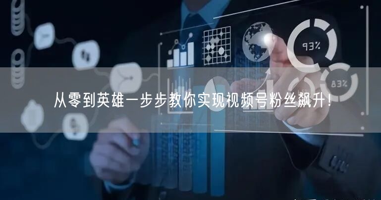 从零到英雄一步步教你实现视频号粉丝飙升!