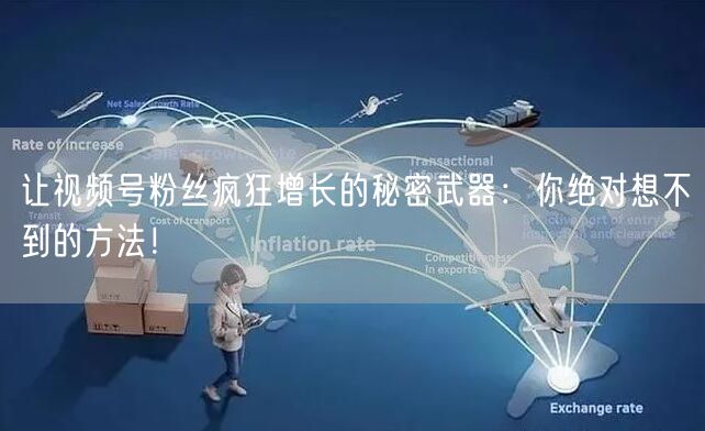 让视频号粉丝疯狂增长的秘密武器：你绝对想不到的方法！