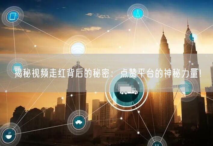 揭秘视频走红背后的秘密:点赞平台的神秘力量!