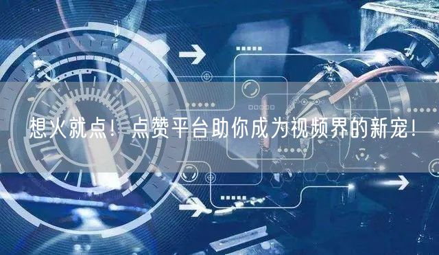 想火就点！点赞平台助你成为视频界的新宠！
