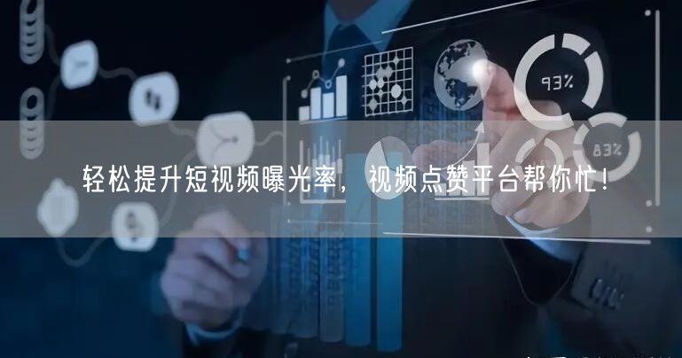 轻松提升短视频曝光率,视频点赞平台帮你忙!